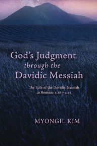 Title: God's Judgment through the Davidic Messiah: The Role of the Davidic Messiah in Romans 1:18-4:25, Author: Myongil Kim