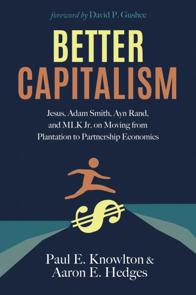 Better Capitalism: Jesus, Adam Smith, Ayn Rand, and Mlk Jr. on Moving from Plantation to Partnership Economics