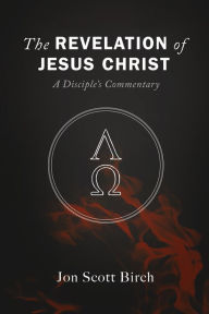 Title: The Revelation of Jesus Christ: A Disciple's Commentary, Author: Jon Scott Birch