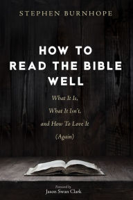 Title: How to Read the Bible Well: What It Is, What It Isn't, and How To Love It (Again), Author: Stephen Burnhope