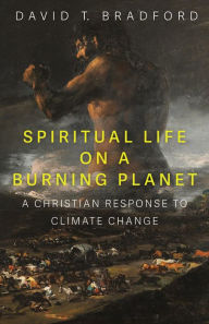 Title: Spiritual Life on a Burning Planet: A Christian Response to Climate Change, Author: David T. Bradford