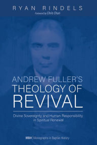 Title: Andrew Fuller's Theology of Revival: Divine Sovereignty and Human Responsibility in Spiritual Renewal, Author: Ryan Rindels