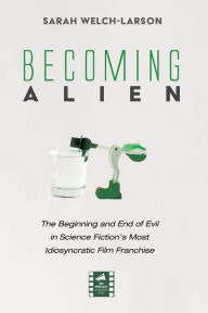 Title: Becoming Alien: The Beginning and End of Evil in Science Fiction's Most Idiosyncratic Film Franchise, Author: Sarah Welch-Larson