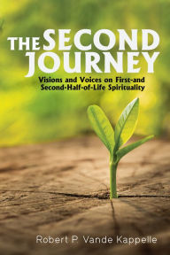 Title: The Second Journey: Visions and Voices on First- and Second-Half-of-Life Spirituality, Author: Robert P. Vande Kappelle