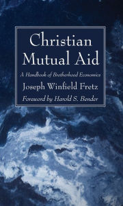 Title: Christian Mutual Aid: A Handbook of Brotherhood Economics, Author: Joseph Winfield Fretz