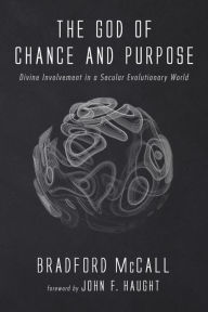 Title: The God of Chance and Purpose: Divine Involvement in a Secular Evolutionary World, Author: Bradford McCall