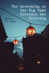 Title: The Wrenching of the Hip That Precedes the Blessing, Author: Daniel R. Jones