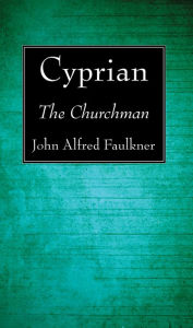 Title: Cyprian: The Churchman, Author: John Alfred Faulkner
