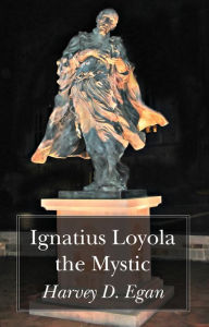 Title: Ignatius Loyola the Mystic, Author: Harvey D. Egan SJ