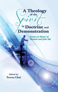 Title: A Theology of the Spirit in Doctrine and Demonstration: Essays in Honor of Wonsuk and Julie Ma, Author: Teresa Chai