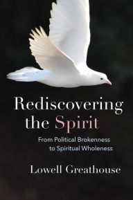 Title: Rediscovering the Spirit: From Political Brokenness to Spiritual Wholeness, Author: Lowell Greathouse