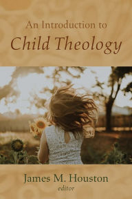 Title: An Introduction to Child Theology, Author: James M. Houston