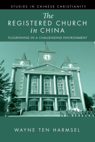 Title: The Registered Church in China: Flourishing in a Challenging Environment, Author: Wayne Ten Harmsel