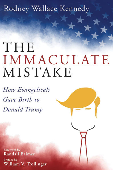 The Immaculate Mistake: How Evangelicals Gave Birth to Donald Trump