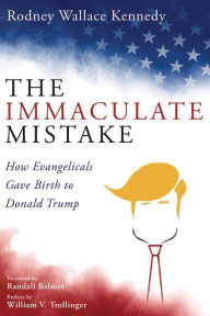 Title: The Immaculate Mistake: How Evangelicals Gave Birth to Donald Trump, Author: Rodney Wallace Kennedy