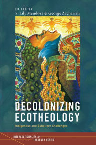 Title: Decolonizing Ecotheology: Indigenous and Subaltern Challenges, Author: S. Lily Mendoza