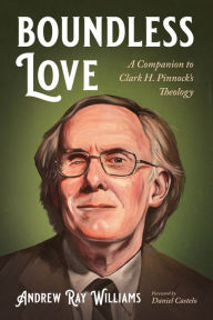 Title: Boundless Love: A Companion to Clark H. Pinnock's Theology, Author: Andrew Ray Williams