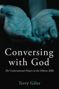 Title: Conversing with God: The Conversational Prayers in the Hebrew Bible, Author: Terry Giles