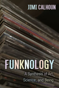 Title: Funknology: A Synthesis of Art, Science, and Being, Author: Jimi Calhoun