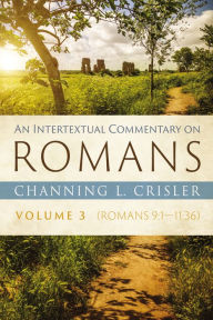 Title: An Intertextual Commentary on Romans, Volume 3: Romans 9:1-11:36, Author: Channing L. Crisler