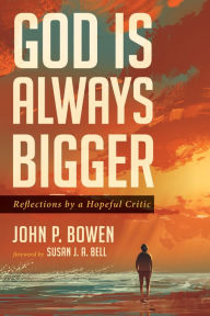 Title: God is Always Bigger: Reflections by a Hopeful Critic, Author: John P. Bowen