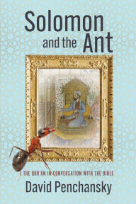 Title: Solomon and the Ant: The Qur'an in Conversation with the Bible, Author: David Penchansky