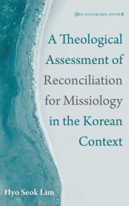 Title: A Theological Assessment of Reconciliation for Missiology in the Korean Context, Author: Hyo Seok Lim