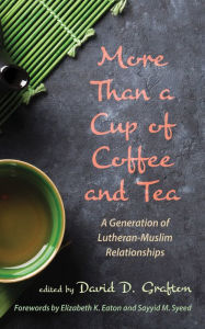 Title: More Than a Cup of Coffee and Tea: A Generation of Lutheran-Muslim Relationships, Author: David D. Grafton
