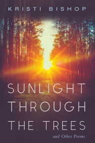 Title: Sunlight through the Trees and Other Poems, Author: Kristi Bishop