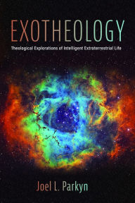 Title: Exotheology: Theological Explorations of Intelligent Extraterrestrial Life, Author: Joel L. Parkyn