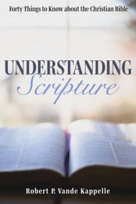 Title: Understanding Scripture: Forty Things to Know about the Christian Bible, Author: Robert P. Vande Kappelle