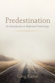 Title: Predestination: An Introduction to Reformed Soteriology, Author: Greg Kame