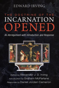 Title: The Doctrine of the Incarnation Opened: An Abridgement with Introduction and Response, Author: Edward Irving