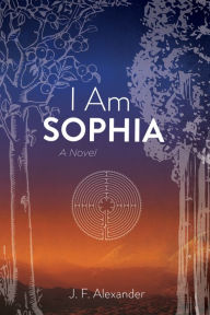 Title: I Am Sophia: A Novel, Author: J. F. Alexander