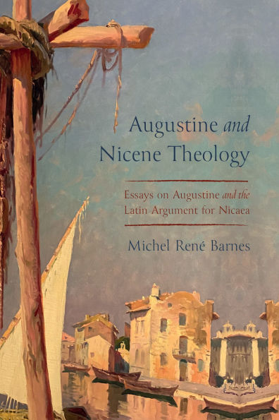 Augustine and Nicene Theology: Essays on the Latin Argument for Nicaea