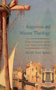 Title: Augustine and Nicene Theology: Essays on Augustine and the Latin Argument for Nicaea, Author: Michel René Barnes