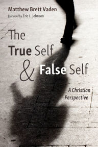 Title: The True Self and False Self: A Christian Perspective, Author: Matthew Brett Vaden