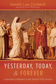 Title: Yesterday, Today, and Forever: Listening to Hebrews in the Twenty-First Century, Author: Gareth Lee Cockerill