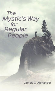 Title: The Mystic's Way for Regular People, Author: James C. Alexander