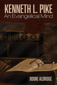 Title: Kenneth L. Pike: An Evangelical Mind, Author: Boone Aldridge