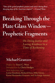 Title: Breaking Through the Plate Glass Window-Prophetic Fragments: On Doing Justice and Loving Kindness in a Time of Reckoning, Author: Michael Granzen