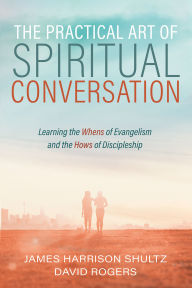 Title: The Practical Art of Spiritual Conversation: Learning the Whens of Evangelism and the Hows of Discipleship, Author: James Harrison Shultz