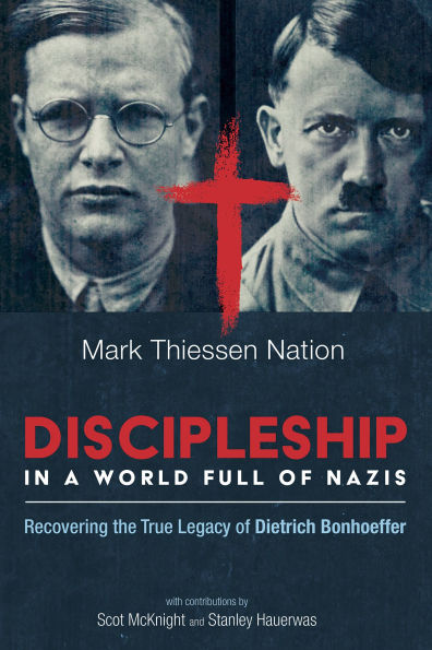 Discipleship a World Full of Nazis: Recovering the True Legacy Dietrich Bonhoeffer