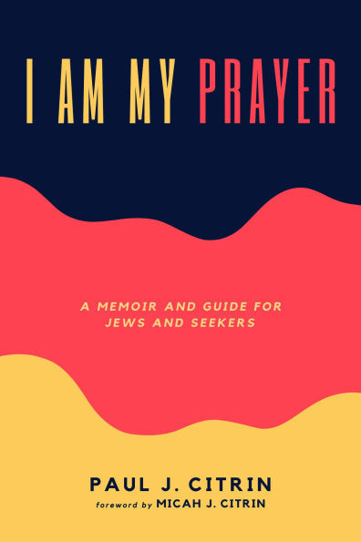 I Am My Prayer: A Memoir and Guide for Jews and Seekers