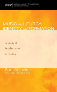 Title: Music and Liturgy, Identity and Formation: A Study of Inculturation in Turkey, Author: Sue Whittaker