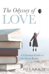 Title: The Odyssey of Love: A Christian Guide to the Great Books, Author: Paul Krause