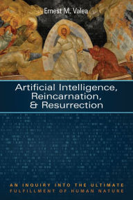 Title: Artificial Intelligence, Reincarnation, and Resurrection: An Inquiry into the Ultimate Fulfillment of Human Nature, Author: Ernest M. Valea