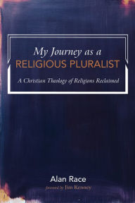 Title: My Journey as a Religious Pluralist: A Christian Theology of Religions Reclaimed, Author: Alan Race