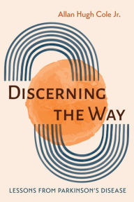 Title: Discerning the Way: Lessons from Parkinson's Disease, Author: Allan Hugh Cole Jr.