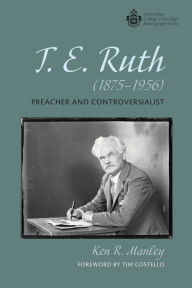 Title: T. E. Ruth (1875-1956): Preacher and Controversialist, Author: Ken R. Manley